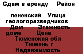 Сдам в аренду  › Район ­ лененский › Улица ­ геологоразведчиков  › Дом ­ 9 › Этажность дома ­ 9 › Цена ­ 11 000 - Тюменская обл., Тюмень г. Недвижимость » Квартиры аренда   . Тюменская обл.,Тюмень г.